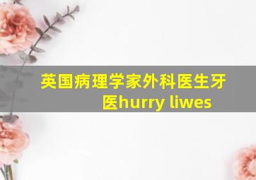 英国病理学家外科医生牙医hurry liwes